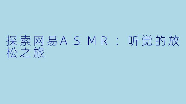 探索网易ASMR:听觉的放松之旅