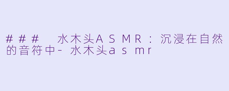 ### 水木头ASMR：沉浸在自然的音符中-水木头asmr