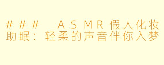 ### ASMR假人化妆助眠：轻柔的声音伴你入梦