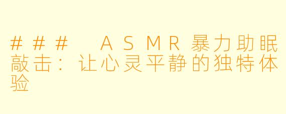 ### ASMR暴力助眠敲击:让心灵平静的独特体验