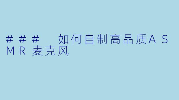 ### 如何自制高品质ASMR麦克风