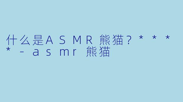 什么是ASMR熊猫?****