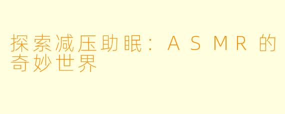 探索减压助眠:ASMR的奇妙世界