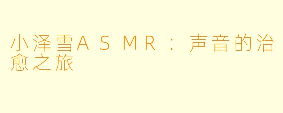 小泽雪ASMR：声音的治愈之旅