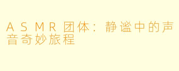 ASMR团体：静谧中的声音奇妙旅程