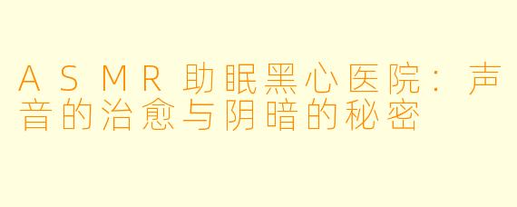 ASMR助眠黑心医院:声音的治愈与阴暗的秘密