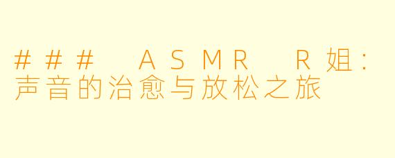 ### ASMR R姐：声音的治愈与放松之旅