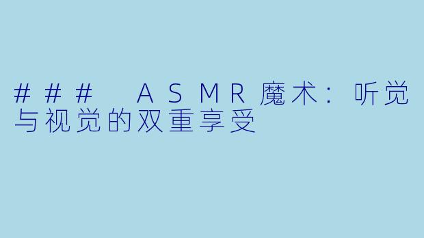 ### ASMR魔术：听觉与视觉的双重享受