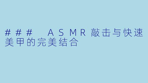 ### ASMR敲击与快速美甲的完美结合
