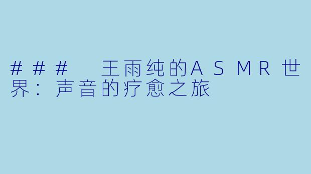 ### 王雨纯的ASMR世界:声音的疗愈之旅
