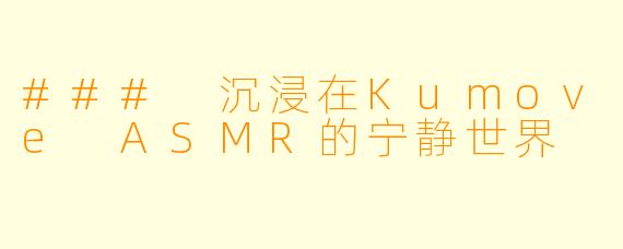 ### 沉浸在Kumove ASMR的宁静世界