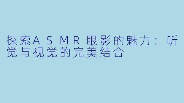 探索ASMR眼影的魅力：听觉与视觉的完美结合