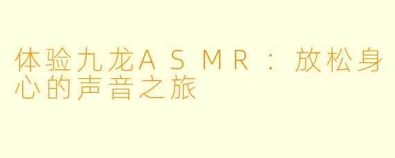 体验九龙ASMR：放松身心的声音之旅