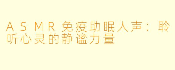ASMR免疫助眠人声:聆听心灵的静谧力量