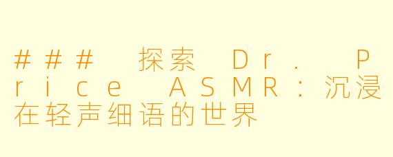 ### 探索 Dr. Price ASMR：沉浸在轻声细语的世界