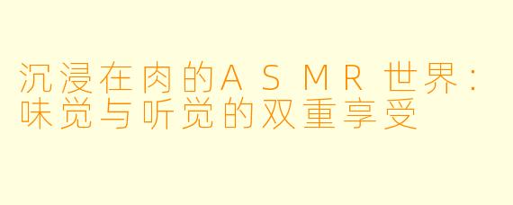 沉浸在肉的ASMR世界：味觉与听觉的双重享受