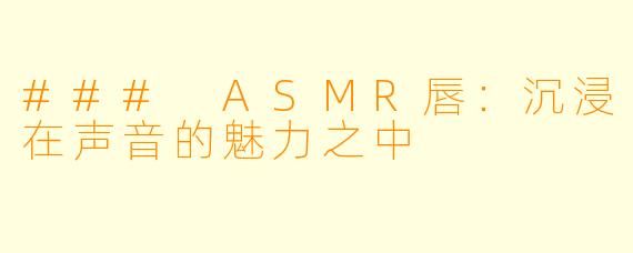 ### ASMR唇：沉浸在声音的魅力之中