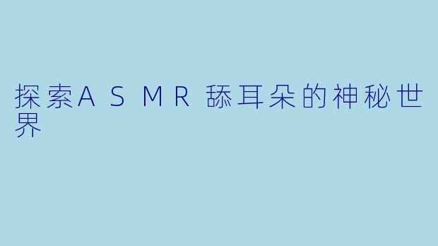 探索ASMR舔耳朵的神秘世界