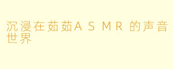 沉浸在茹茹ASMR的声音世界