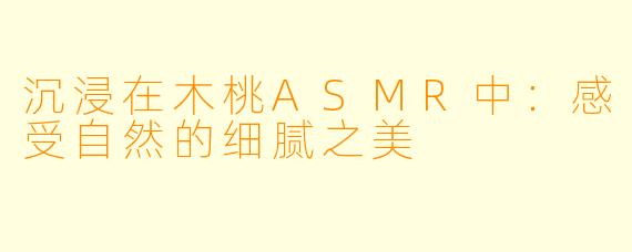 沉浸在木桃ASMR中:感受自然的细腻之美