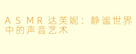 ASMR达芙妮:静谧世界中的声音艺术
