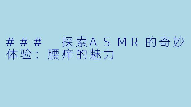 ### 探索ASMR的奇妙体验：腰痒的魅力