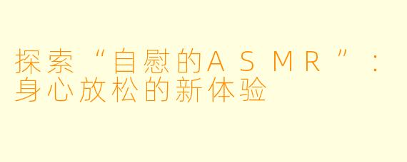 探索“自慰的ASMR”：身心放松的新体验