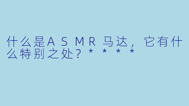什么是ASMR马达,它有什么特别之处?****