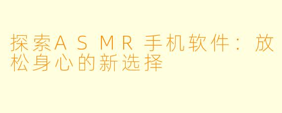 探索ASMR手机软件：放松身心的新选择