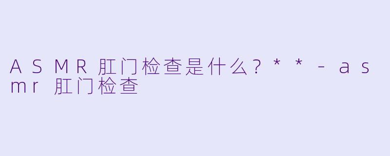 ASMR肛门检查是什么?**