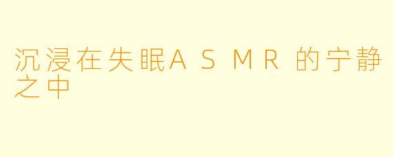 沉浸在失眠ASMR的宁静之中
