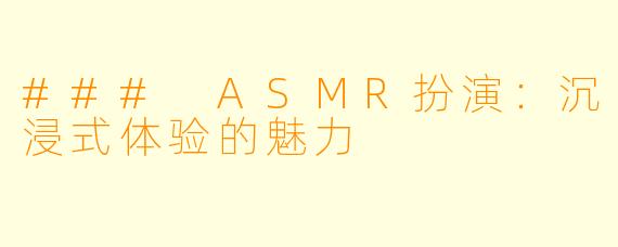 ### ASMR扮演：沉浸式体验的魅力