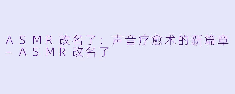 ASMR改名了:声音疗愈术的新篇章