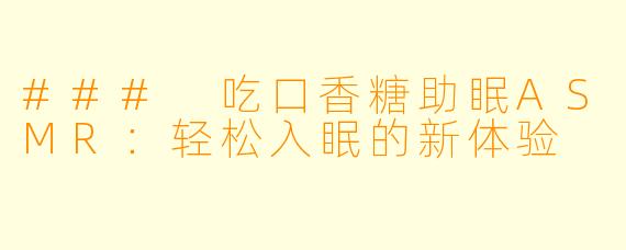 ### 吃口香糖助眠ASMR：轻松入眠的新体验