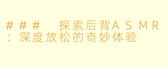 ### 探索后背ASMR：深度放松的奇妙体验
