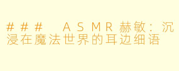 ### ASMR赫敏:沉浸在魔法世界的耳边细语