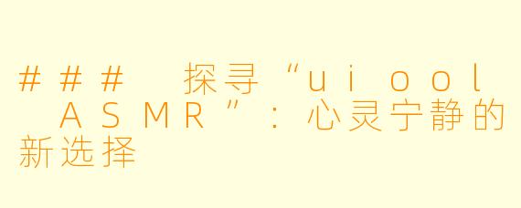 ### 探寻“uiool ASMR”：心灵宁静的新选择
