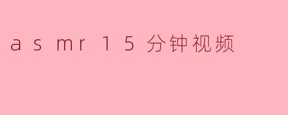 asmr15分钟视频