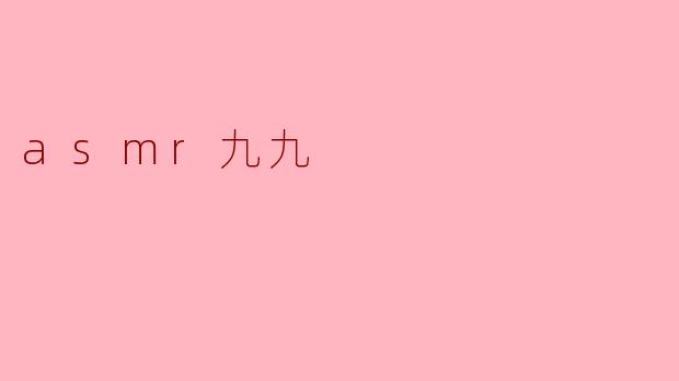 什么是ASMR九九？****
