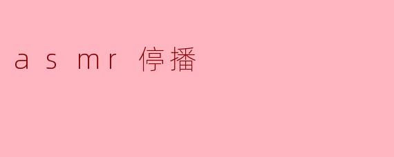 为什么ASMR视频会停播？****