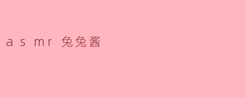 ASMR兔兔酱:让你放松心灵的声音艺术