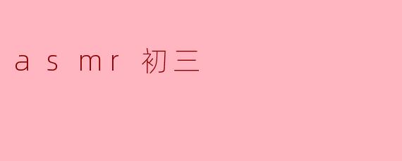 什么是ASMR,它在初三学习中有什么帮助?