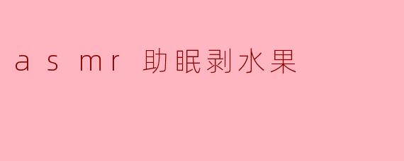 ASMR助眠:剥水果的宁静体验