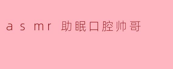 asmr助眠口腔帅哥