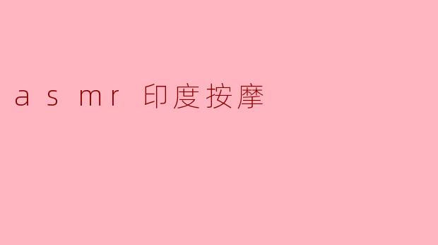 探秘ASMR印度按摩:放松与心灵的完美结合