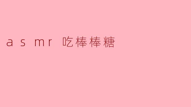 细腻的味觉享受:ASMR棒棒糖的魅力
