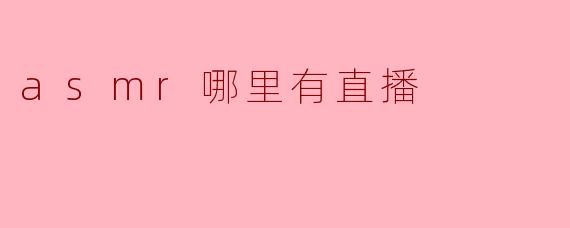 ASMR直播平台推荐:让你沉浸在轻声细语的世界