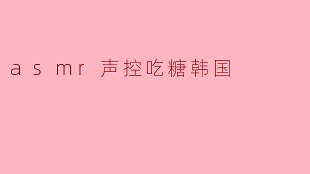 ### 探索ASMR:声控吃糖的甜蜜诱惑