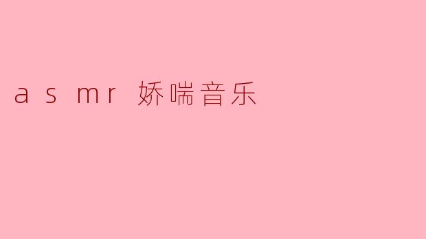 什么是ASMR娇喘音乐,它的特点是什么?