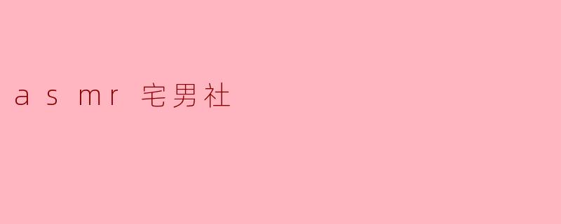 探秘ASMR宅男社:声音的魅力与生活的细节